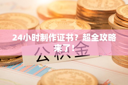 闽清24小时制作证书？超全攻略来了！