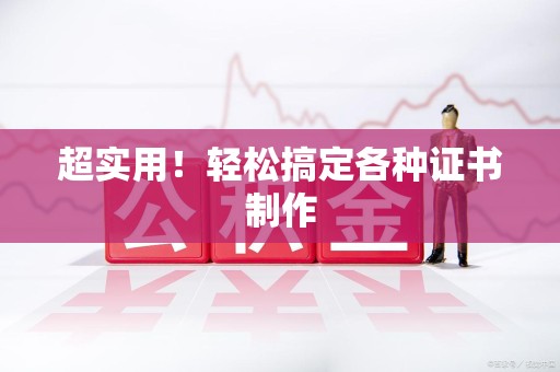 闽清超实用！轻松搞定各种证书制作