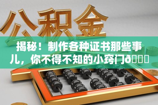 闽清揭秘！制作各种证书那些事儿，你不得不知的小窍门😎