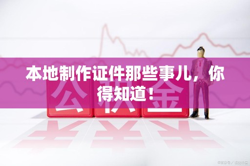 闽清本地制作证件那些事儿，你得知道！